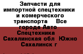 Запчасти для импортной спецтехники  и комерческого транспорта. - Все города Авто » Спецтехника   . Сахалинская обл.,Южно-Сахалинск г.